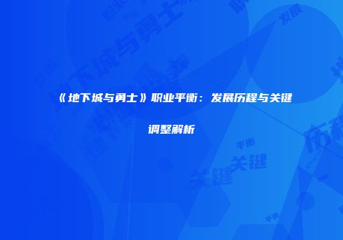 《地下城与勇士》职业平衡：发展历程与关键调整解析
