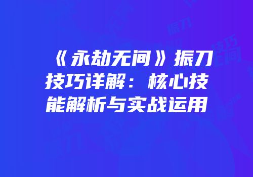 《永劫无间》振刀技巧详解：核心技能解析与实战运用