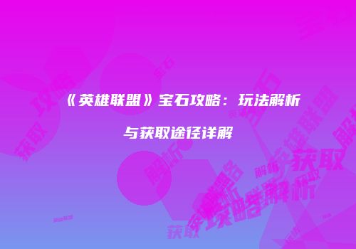《英雄联盟》宝石攻略：玩法解析与获取途径详解