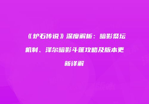 《炉石传说》深度解析：暗影祭坛机制、泽尔暗影斗篷攻略及版本更新详解