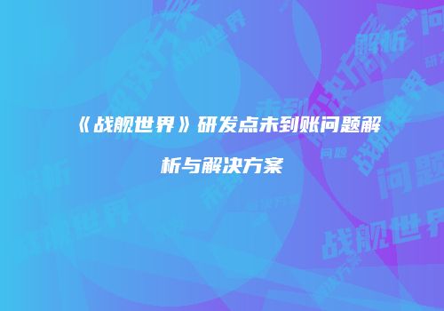 《战舰世界》研发点未到账问题解析与解决方案