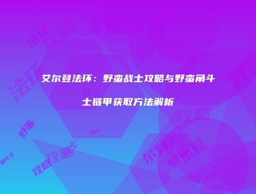 艾尔登法环：野蛮战士攻略与野蛮角斗士链甲获取方法解析