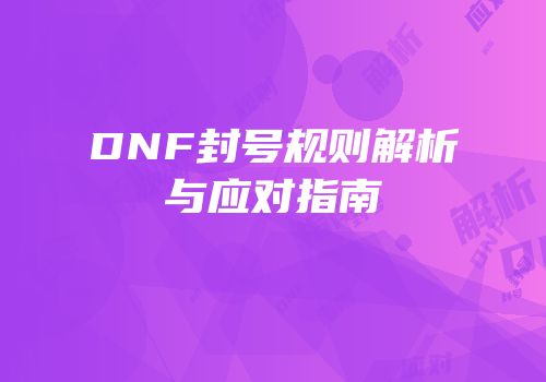 DNF封号规则解析与应对指南