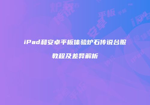 iPad和安卓平板体验炉石传说台服教程及差异解析