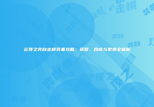 云顶之弈自走棋装备攻略：获取、合成与更换全解析
