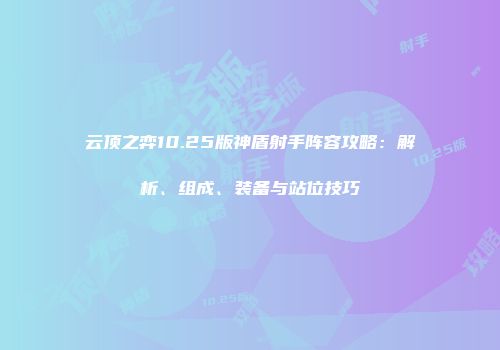 云顶之弈10.25版神盾射手阵容攻略：解析、组成、装备与站位技巧