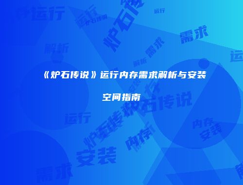《炉石传说》运行内存需求解析与安装空间指南