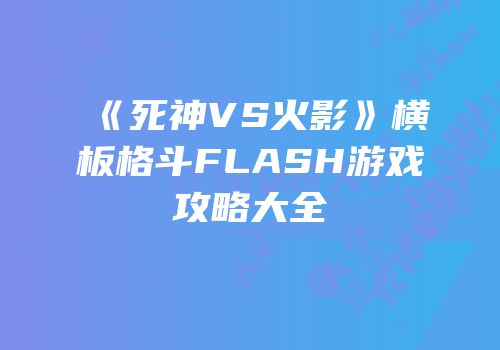《死神VS火影》横板格斗FLASH游戏攻略大全