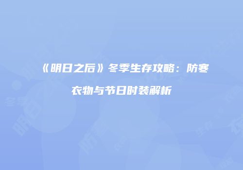 《明日之后》冬季生存攻略：防寒衣物与节日时装解析