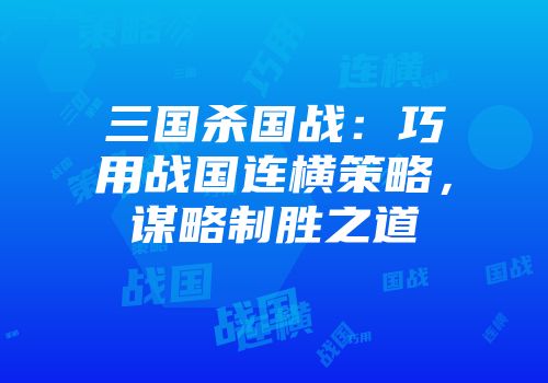 三国杀国战：巧用战国连横策略，谋略制胜之道