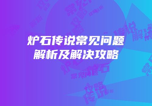 炉石传说常见问题解析及解决攻略