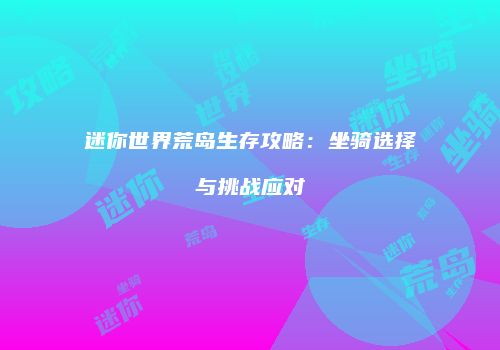 迷你世界荒岛生存攻略：坐骑选择与挑战应对