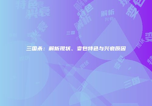 三国杀：解析现状、变包特色与兴衰原因