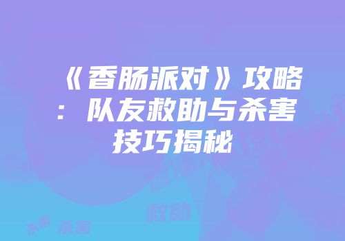 《香肠派对》攻略：队友救助与杀害技巧揭秘
