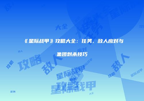 《星际战甲》攻略大全：任务、敌人应对与集团刺杀技巧