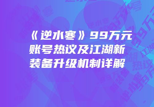 《逆水寒》99万元账号热议及江湖新装备升级机制详解