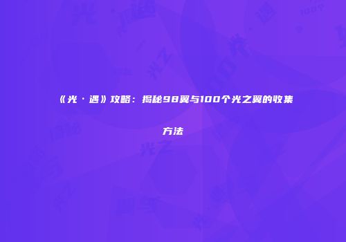 《光·遇》攻略：揭秘98翼与100个光之翼的收集方法
