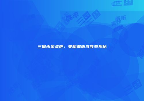 三国杀国战吧：策略解析与胜率揭秘