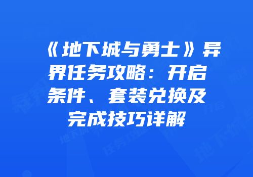 《地下城与勇士》异界任务攻略：开启条件、套装兑换及完成技巧详解