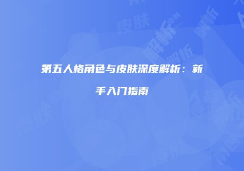 第五人格角色与皮肤深度解析：新手入门指南