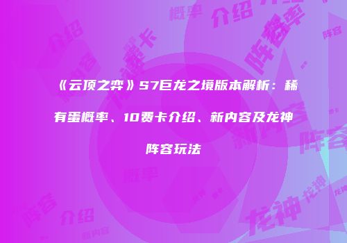 《云顶之弈》S7巨龙之境版本解析：稀有蛋概率、10费卡介绍、新内容及龙神阵容玩法
