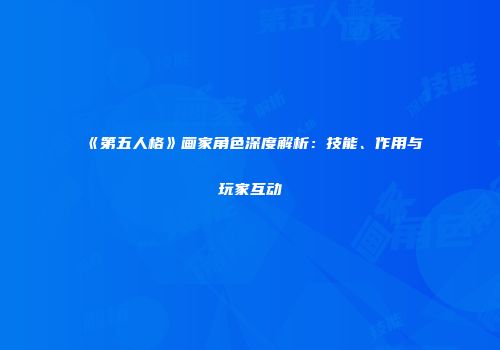 《第五人格》画家角色深度解析：技能、作用与玩家互动