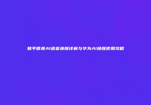 和平精英AI语音唤醒详解与华为AI唤醒使用攻略