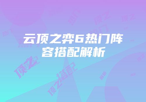 云顶之弈6热门阵容搭配解析