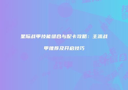 星际战甲技能缝合与配卡攻略：主流战甲推荐及开启技巧