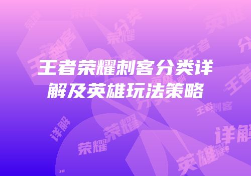 王者荣耀刺客分类详解及英雄玩法策略