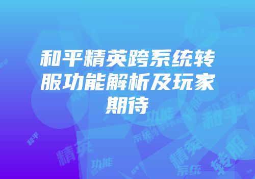 和平精英跨系统转服功能解析及玩家期待