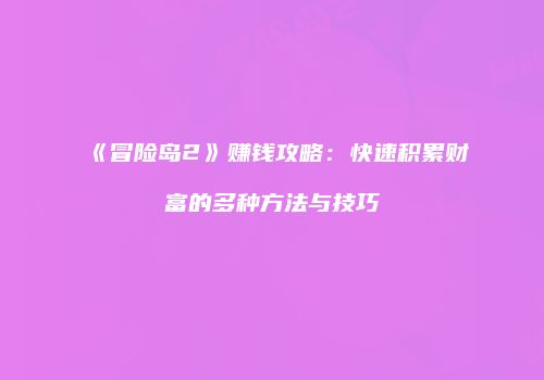 《冒险岛2》赚钱攻略：快速积累财富的多种方法与技巧
