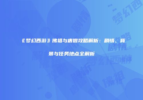 《梦幻西游》佛祖与唐僧攻略解析：剧情、背景与任务地点全解析