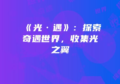 《光·遇》：探索奇遇世界，收集光之翼