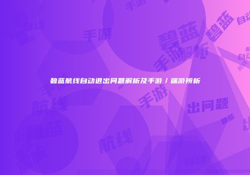碧蓝航线自动退出问题解析及手游／端游辨析