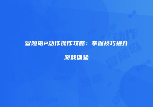 冒险岛2动作操作攻略：掌握技巧提升游戏体验