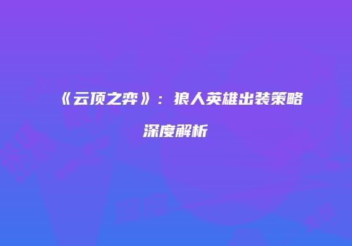 《云顶之弈》：狼人英雄出装策略深度解析