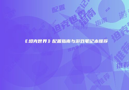 《坦克世界》配置指南与游戏笔记本推荐