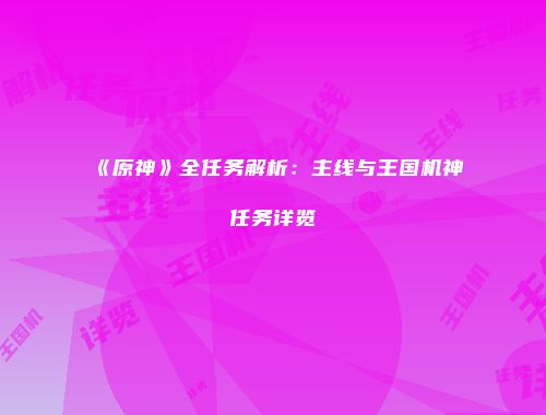 《原神》全任务解析：主线与王国机神任务详览