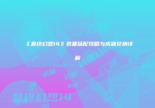 《最终幻想14》装备搭配攻略与成就兑换详解