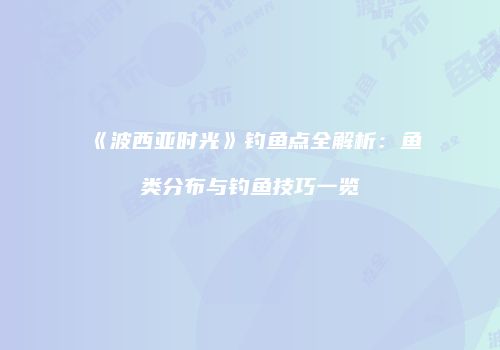 《波西亚时光》钓鱼点全解析：鱼类分布与钓鱼技巧一览