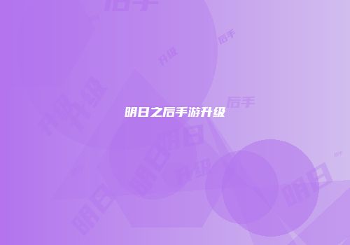 明日之后手游升级
