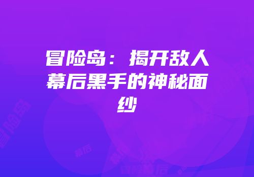 冒险岛：揭开敌人幕后黑手的神秘面纱