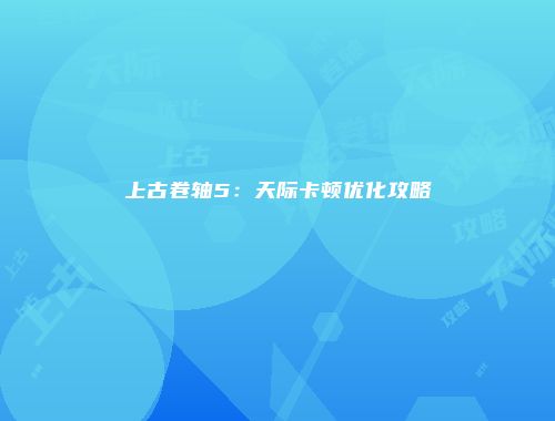 上古卷轴5：天际卡顿优化攻略