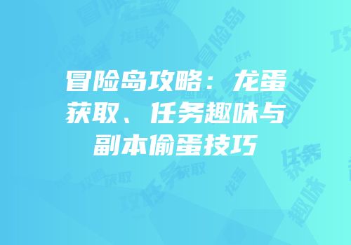 冒险岛攻略：龙蛋获取、任务趣味与副本偷蛋技巧