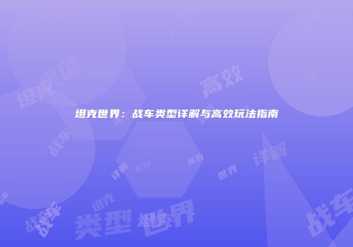 坦克世界：战车类型详解与高效玩法指南