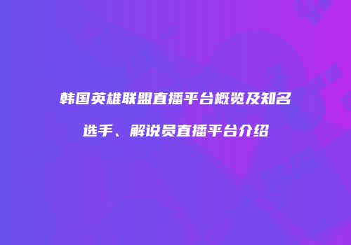 韩国英雄联盟直播平台概览及知名选手、解说员直播平台介绍