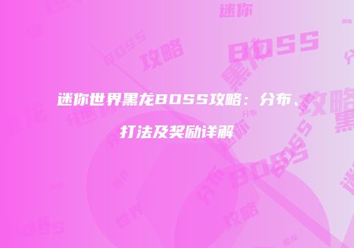 迷你世界黑龙BOSS攻略：分布、打法及奖励详解