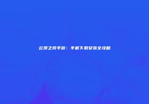 云顶之弈手游：手机下载安装全攻略