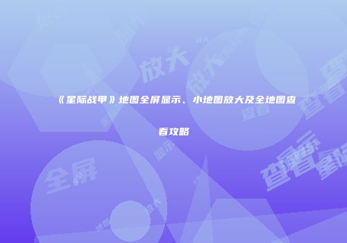 《星际战甲》地图全屏显示、小地图放大及全地图查看攻略